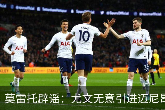 莫雷托辟谣：尤文无意引进迈尼昂，完全没有考虑开启谈判