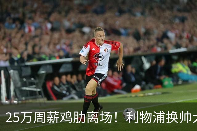 25万周薪鸡肋离场！利物浦换帅大洗牌，5000万套现换援能否逆袭？
